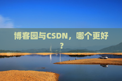 博客园与CSDN,哪个更好?